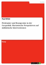 Proletarier und Bourgeoisie in der Geopolitik. Marxistische Perspektiven auf milit&auml;rische Interventionen - Paul Killat