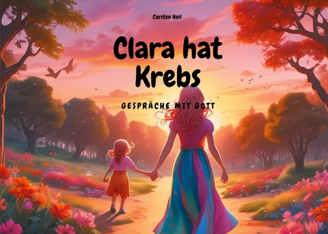 Clara hat Krebs - Gespräche mit Gott -  Carsten Heil