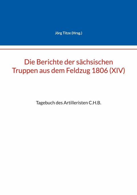 Die Berichte der s&auml;chsischen Truppen aus dem Feldzug 1806 (XIV) - 