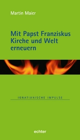 Mit Papst Franziskus die Kirche und Welt erneuern - Martin Maier