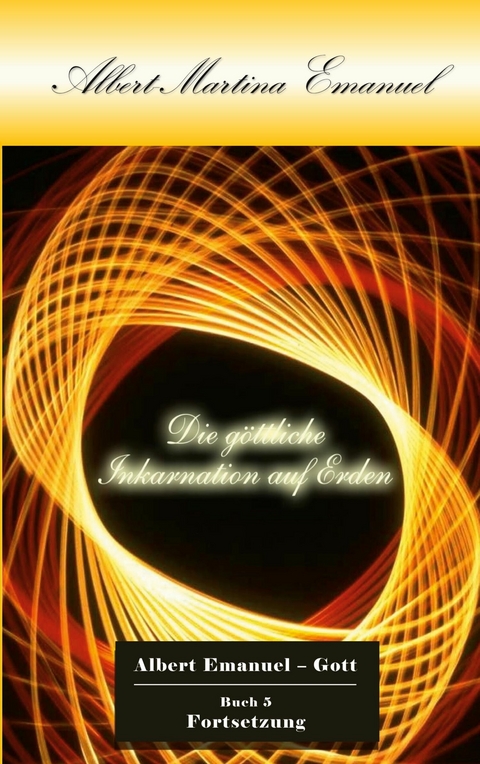 Albert-Martina Emanuel - Die g&ouml;ttliche Inkarnation auf Erden - Albert Emanuel - GOTT