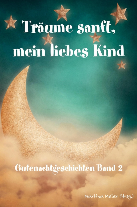 Tr&auml;ume sanft, mein liebes Kind: Gutenachtgeschichten Band 2 - Martina Meier (Hrsg.)