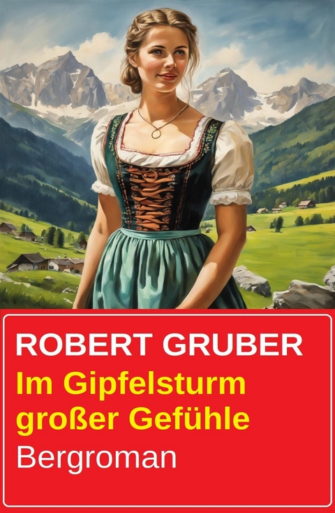 Im Gipfelsturm gro&szlig;er Gef&uuml;hle: Bergroman -  Robert Gruber