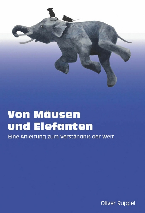 Von M&auml;usen und Elefanten - Eine Anleitung zum Verst&auml;ndnis der Welt - Oliver Ruppel