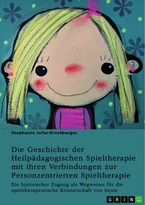 Die Geschichte der Heilp&auml;dagogischen Spieltherapie mit ihren Verbindungen zur Personzentrierten Spieltherapie -  Stephanie Jofer