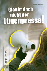 Glaubt doch nicht der Lügenpresse!​ - Armin Kaster