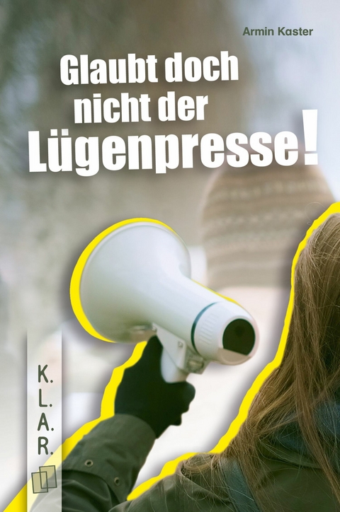 Glaubt doch nicht der Lügenpresse!​ - Armin Kaster