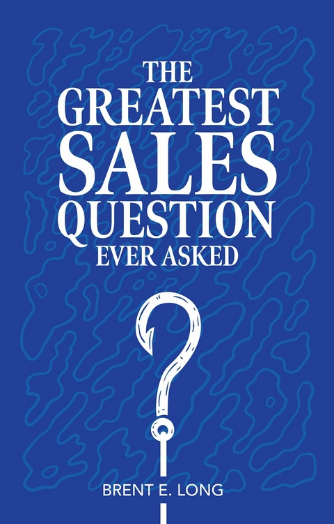 Greatest Sales Question Ever Asked -  Brent E. Long