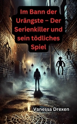 Im Bann der Ur&auml;ngste &ndash; Der Serienkiller und sein t&ouml;dliches Spiel - Vanessa Drexen