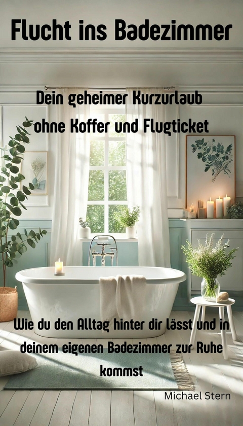 Flucht ins Badezimmer: Dein geheimer Kurzurlaub ohne Koffer und Flugticket - Michael Stern