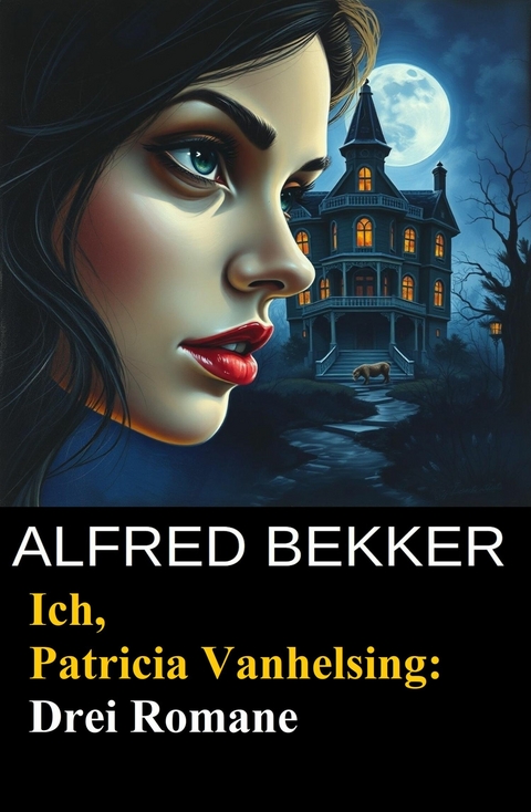 Ich, Patricia Vanhelsing: Drei Romane -  Alfred Bekker