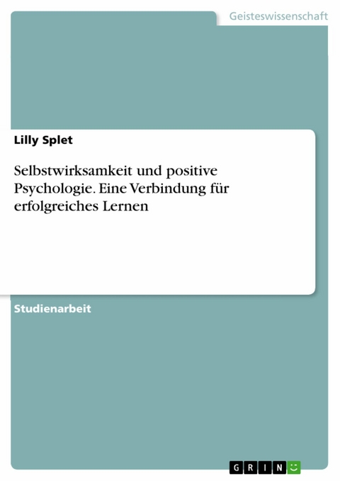 Selbstwirksamkeit und positive Psychologie. Eine Verbindung f&uuml;r erfolgreiches Lernen - Lilly Splet