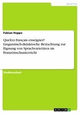 Quel(s) fran&ccedil;ais enseigner? Linguistisch-didaktische Betrachtung zur Eignung von Sprachvariet&auml;ten im Franz&ouml;sischunterricht - Fabian Hoppe