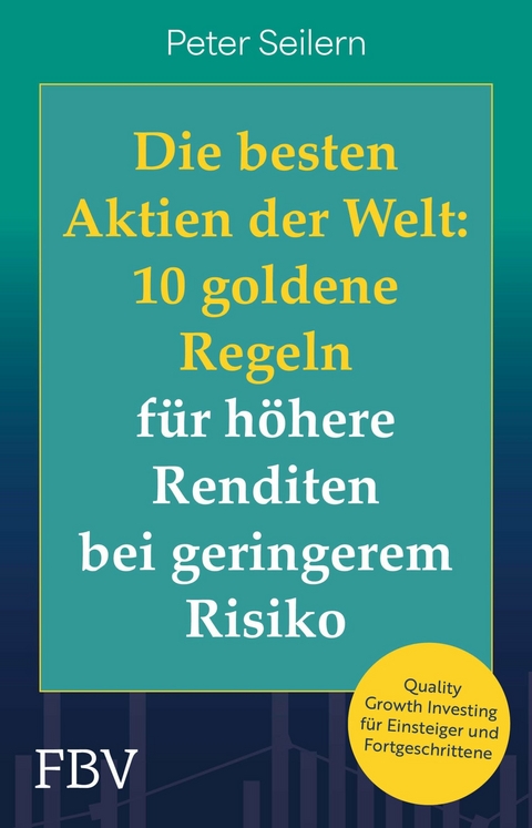 Die besten Aktien der Welt: 10 goldene Regeln f&uuml;r h&ouml;here Renditen bei geringerem Risiko - Peter Seilern