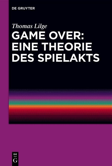 Game Over: Eine Theorie des Spielakts -  Thomas Lilge