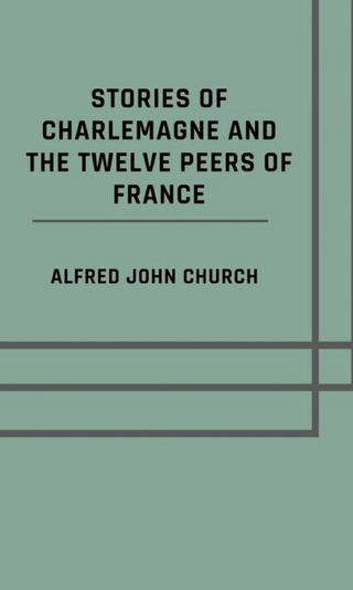 Stories of Charlemagne and the twelve Peers of France