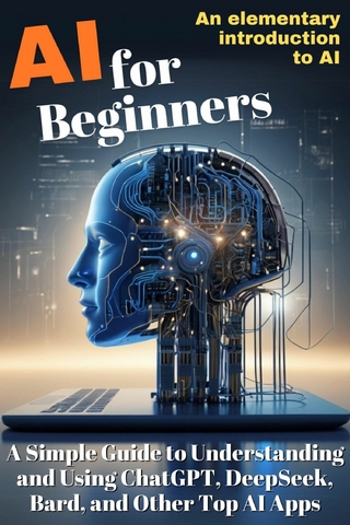 AI for Beginners: A Simple Guide to Understanding and Using ChatGPT, DeepSeek, Bard, and Other Top AI Apps