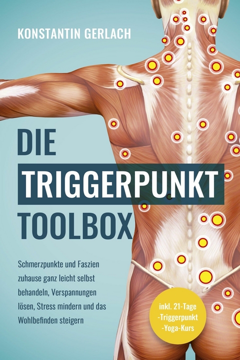 Die Triggerpunkte Toolbox: Schmerzpunkte und Faszien zuhause ganz leicht selbst behandeln, Verspannungen l&ouml;sen, Stress mindern und das Wohlbefinden steigern - inkl. 21-Tage-Triggerpunkt-Yoga-Kurs - Konstantin Gerlach