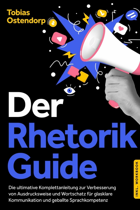 Der Rhetorik Guide: Die ultimative Komplettanleitung zur Verbesserung von Ausdrucksweise und Wortschatz f&uuml;r glasklare Kommunikation und geballte Sprachkompetenz - inkl. Workbook -  Tobias Ostendorp