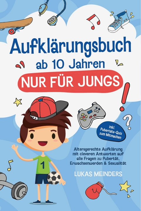Aufkl&auml;rungsbuch ab 10 Jahren NUR f&uuml;r Jungs: Altersgerechte Aufkl&auml;rung mit cleveren Antworten auf alle Fragen zu Pubert&auml;t, Erwachsenwerden & Sexualit&auml;t - inkl. Pubert&auml;ts-Quiz zum Mitmachen - Lukas Meinders