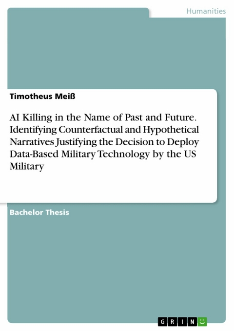 AI Killing in the Name of Past and Future. Identifying Counterfactual and Hypothetical Narratives Justifying the Decision to Deploy Data-Based Military Technology by the US Military -  Timotheus Mei&szlig;