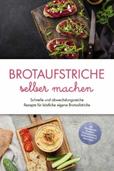Brotaufstriche selber machen: Schnelle und abwechslungsreiche Rezepte f&uuml;r k&ouml;stliche eigene Brotaufstriche - inkl. internationalen Klassikern, Fitnessaufstrichen, Kinderaufstrichen & Brotrezepten - Theresa Lindenberg