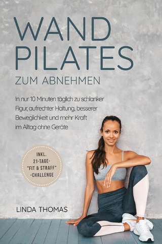 Express Wandpilates zum Abnehmen: In nur 10 Minuten täglich zu schlanker Figur, aufrechter Haltung, besserer Beweglichkeit und mehr Kraft im Alltag ohne Geräte -inkl. 21-Tage-