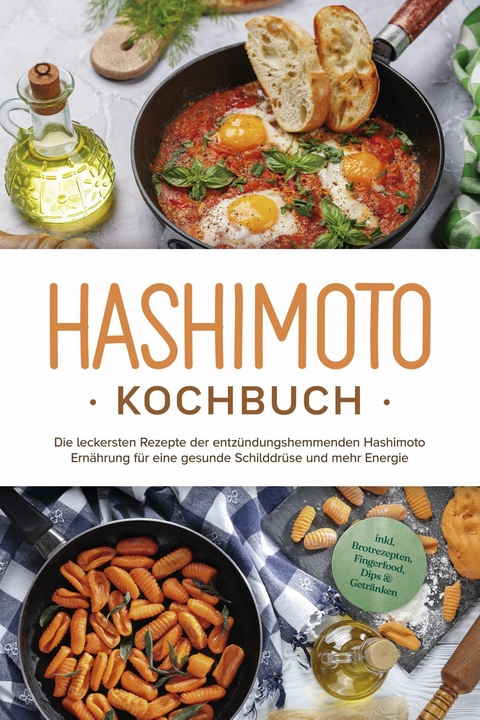 Hashimoto Kochbuch: Die leckersten Rezepte der entz&uuml;ndungshemmenden Hashimoto Ern&auml;hrung f&uuml;r eine gesunde Schilddr&uuml;se und mehr Energie - inkl. Brotrezepten, Fingerfood, Dips & Getr&auml;nken - Marion Stedtwald