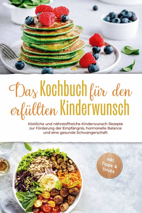 Das Kochbuch f&uuml;r den erf&uuml;llten Kinderwunsch: K&ouml;stliche und n&auml;hrstoffreiche Kinderwunsch Rezepte zur F&ouml;rderung der Empf&auml;ngnis, hormonelle Balance und eine gesunde Schwangerschaft - inkl. Tipps & Tricks - Heike St&ouml;tzer