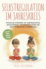 Selbstregulation im Jahreskreis: Spielerische F&ouml;rderung der Selbstregulation, Impulskontrolle, Frustrationstoleranz und Emotionsregulation im ganzen Jahr - Ideal f&uuml;r Kinder von 2 bis 6 Jahren - Mira Busemann