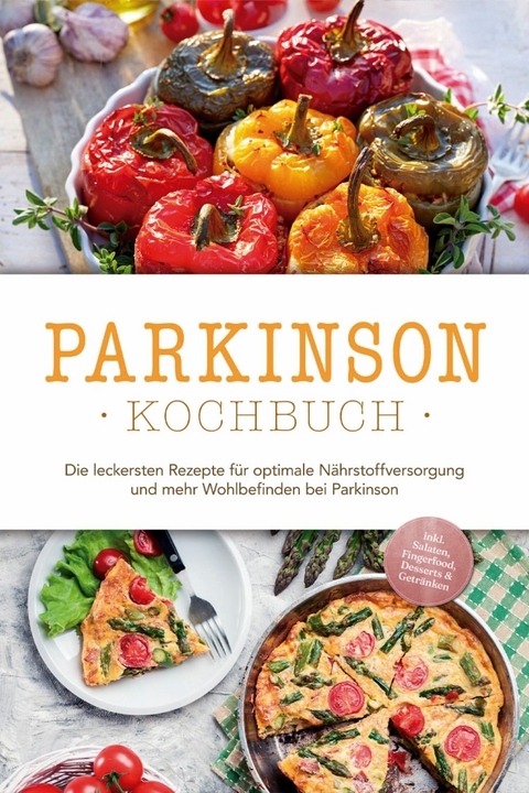 Parkinson Kochbuch: Die leckersten Rezepte f&uuml;r optimale N&auml;hrstoffversorgung und mehr Wohlbefinden bei Parkinson - inkl. Salaten, Fingerfood, Desserts & Getr&auml;nken - Magdalena Sonnenberg