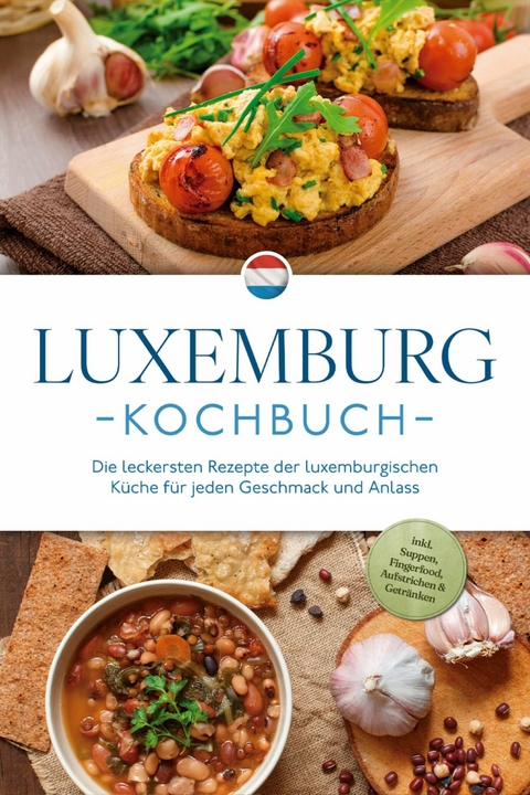 Luxemburg Kochbuch: Die leckersten Rezepte der luxemburgischen K&uuml;che f&uuml;r jeden Geschmack und Anlass - inkl. Suppen, Fingerfood, Aufstrichen & Getr&auml;nken - Leonie Schmit