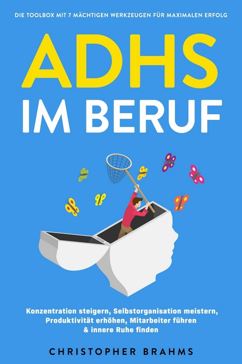 ADHS im Beruf - Die Toolbox mit 7 m&auml;chtigen Werkzeugen f&uuml;r maximalen Erfolg: Konzentration steigern, Selbstorganisation meistern, Produktivit&auml;t erh&ouml;hen, Mitarbeiter f&uuml;hren & innere Ruhe finden - Christopher Brahms