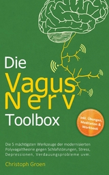 Die Vagus Nerv Toolbox: Die 5 m&auml;chtigsten Werkzeuge der modernisierten Polyvagaltheorie gegen Schlafst&ouml;rungen, Stress, Depressionen, Verdauungsprobleme uvm. - inkl. &Uuml;bungen, Meditation & Workbook - Christoph Groen