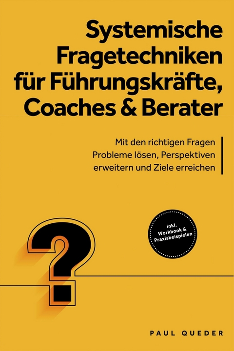 Systemische Fragetechniken f&uuml;r F&uuml;hrungskr&auml;fte, Coaches & Berater: Mit den richtigen Fragen Probleme l&ouml;sen, Perspektiven erweitern und Ziele erreichen - inkl. Workbook & Praxisbeispielen -  Paul Queder