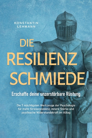 Die Resilienz Schmiede – Erschaffe deine unzerstörbare Rüstung: Die 7 mächtigsten Werkzeuge der Psychologie für mehr Stressresistenz, innere Stärke und psychische Widerstandskraft im Alltag