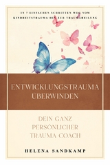 Entwicklungstrauma &uuml;berwinden - Dein ganz pers&ouml;nlicher Trauma Coach: In 7 einfachen Schritten weg vom Kindheitstrauma hin zur Traumaheilung - inkl. Workbook und Praxis&uuml;bungen - Helena Sandkamp