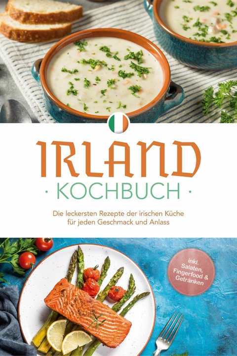 Irland Kochbuch: Die leckersten Rezepte der irischen K&uuml;che f&uuml;r jeden Geschmack und Anlass - inkl. Salaten, Fingerfood & Getr&auml;nken - Katharina Doyle