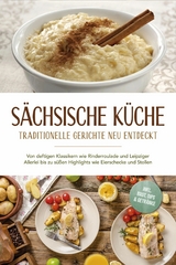 S&auml;chsische K&uuml;che: Traditionelle Gerichte neu entdeckt - Von deftigen Klassikern wie Rinderroulade und Leipziger Allerlei bis zu s&uuml;&szlig;en Highlights wie Eierschecke und Stollen -inkl. Brot,Dips & Getr&auml;nke -  Albert Burger