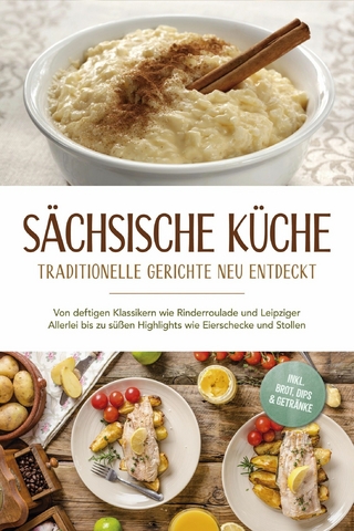 Sächsische Küche: Traditionelle Gerichte neu entdeckt - Von deftigen Klassikern wie Rinderroulade und Leipziger Allerlei bis zu süßen Highlights wie Eierschecke und Stollen -inkl. Brot,Dips & Getränke