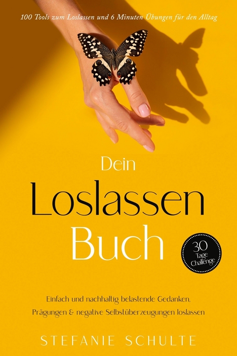 Dein Loslassen Buch: 100 Tools zum Loslassen und 6 Minuten &Uuml;bungen f&uuml;r den Alltag | Einfach und nachhaltig belastende Gedanken, Pr&auml;gungen & negative Selbst&uuml;berzeugungen loslassen - 30 Tage Challenge - Stefanie Schulte