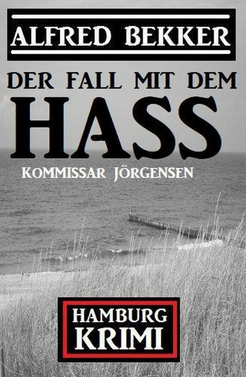 Der Fall mit dem Hass: Kommissar J&ouml;rgensen Hamburg Krimi -  Alfred Bekker