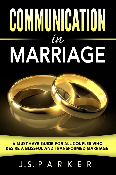 Communication In Marriage: Isn't It Time To Finally End The Fighting? -  J. S. Parker