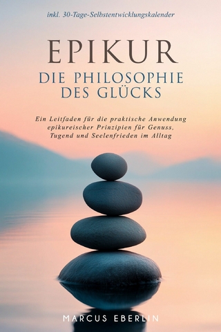 Epikur: Die Philosophie des Glücks - Ein Leitfaden für die praktische Anwendung epikureischer Prinzipien für Genuss, Tugend und Seelenfrieden im Alltag - inkl. 30-Tage-Selbstentwicklungskalender