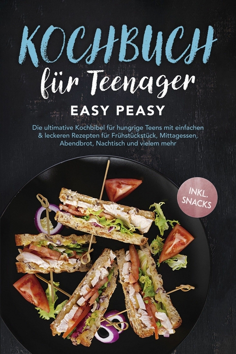Kochbuch f&uuml;r Teenager: Easy Peasy - Die ultimative Kochbibel f&uuml;r hungrige Teens mit einfachen & leckeren Rezepten f&uuml;r Fr&uuml;hst&uuml;ckst&uuml;ck, Mittagessen, Abendbrot, Nachtisch und vielem mehr - inkl. Snacks - Lars Hofmann