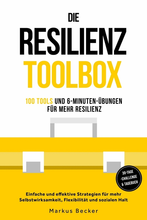 Resilienz: 100 Tools und 6-Minuten-&Uuml;bungen f&uuml;r mehr Resilienz - Einfache und effektive Strategien f&uuml;r mehr Selbstwirksamkeit, Flexibilit&auml;t und sozialen Halt &ndash; inkl. 30-Tage-Challenge & Tagebuch - Markus Becker