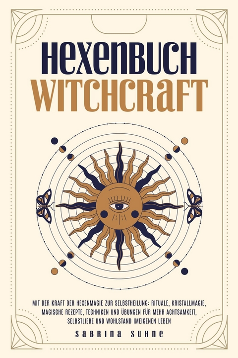 Hexenbuch: WITCHCRAFT - Mit der Kraft der Hexenmagie zur Selbstheilung: Rituale, Kristallmagie, magische Rezepte, Techniken und &Uuml;bungen f&uuml;r mehr Achtsamkeit, Selbstliebe und Wohlstand im eigenen Leben - Sabrina Suhne
