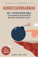 Aggressionsabbau: Die 7 effektivsten Tools f&uuml;r den Umgang mit Aggressionen f&uuml;r mehr Erfolg & Zufriedenheit im Leben - Mit Selbstreflexion und Selbstregulation ans Ziel - inkl. Selbsttest & Audio-Guide - Simon N&ouml;lting
