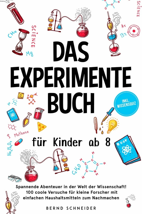 Das Experimente Buch f&uuml;r Kinder ab 8: Spannende Abenteuer in der Welt der Wissenschaft! 100 coole Versuche f&uuml;r kleine Forscher mit einfachen Haushaltsmitteln zum Nachmachen - inkl. Wissensquiz -  Bernd Schneider
