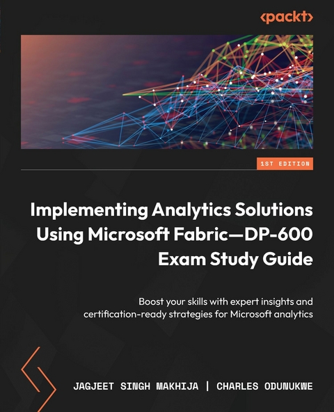 Implementing Analytics Solutions Using Microsoft Fabric-DP-600 Exam Study Guide -  Jagjeet Singh Makhija,  Charles Odunukwe